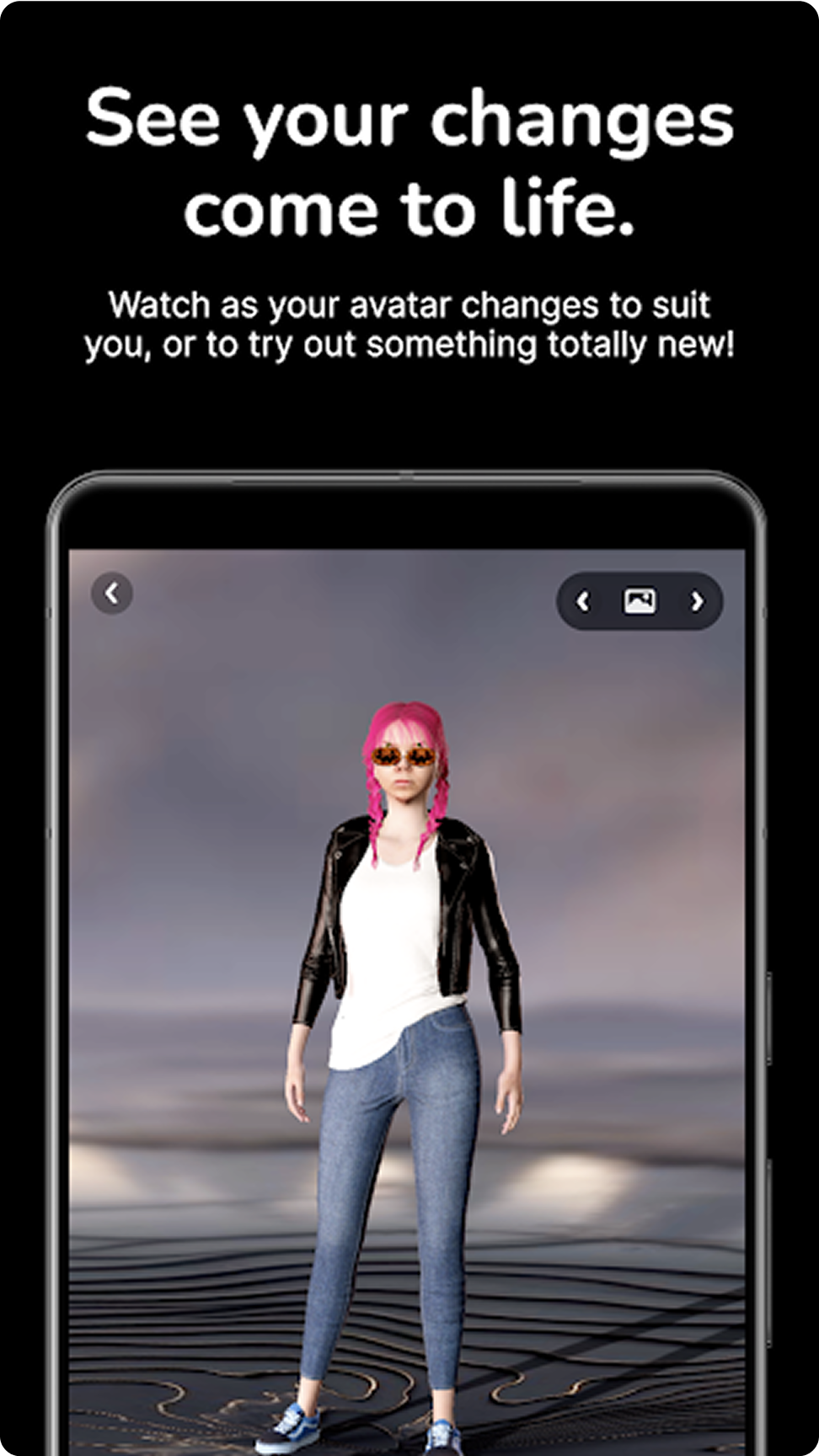 See your changes come to life